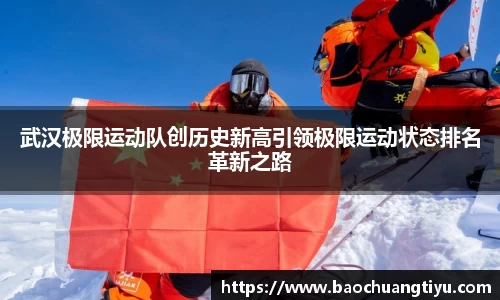 武汉极限运动队创历史新高引领极限运动状态排名革新之路