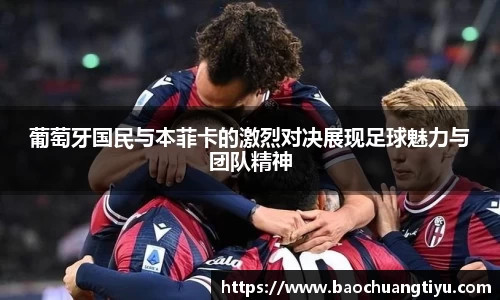 葡萄牙国民与本菲卡的激烈对决展现足球魅力与团队精神