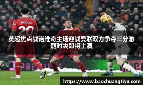 英超焦点战诺维奇主场迎战曼联双方争夺三分激烈对决即将上演