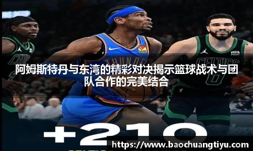 阿姆斯特丹与东湾的精彩对决揭示篮球战术与团队合作的完美结合