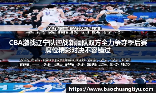 CBA激战辽宁队迎战新疆队双方全力争夺季后赛席位精彩对决不容错过
