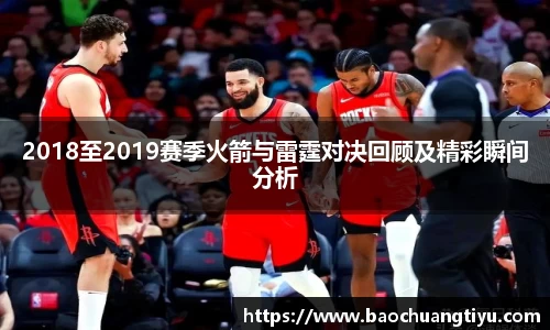 2018至2019赛季火箭与雷霆对决回顾及精彩瞬间分析