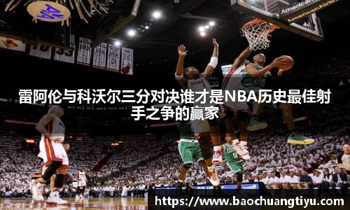 雷阿伦与科沃尔三分对决谁才是NBA历史最佳射手之争的赢家