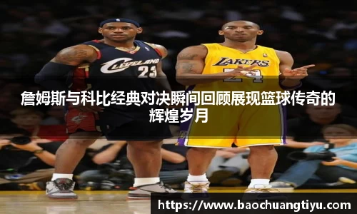 詹姆斯与科比经典对决瞬间回顾展现篮球传奇的辉煌岁月