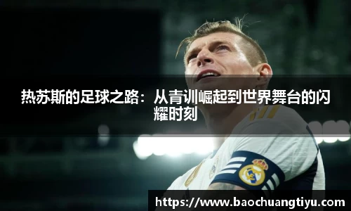 热苏斯的足球之路：从青训崛起到世界舞台的闪耀时刻