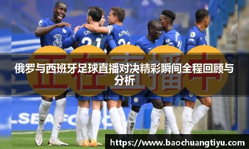 俄罗与西班牙足球直播对决精彩瞬间全程回顾与分析